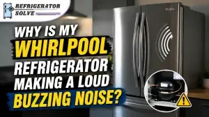 Why Is My Whirlpool Refrigerator Making Loud Buzzing Nois